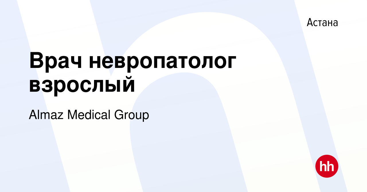 Вакансия Врач невропатолог взрослый в Астане, работа в компании Almaz  Medical Group (вакансия в архиве c 17 мая 2023)