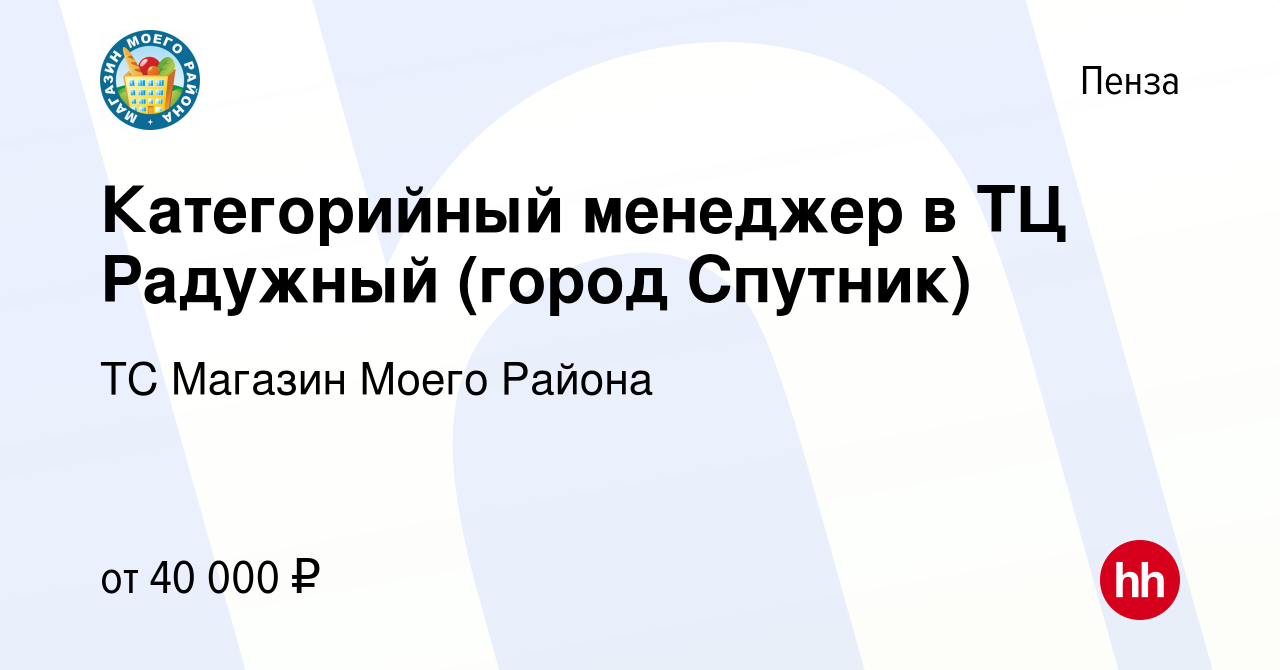 Вакансия Категорийный менеджер в ТЦ Радужный (город Спутник) в Пензе, работа  в компании ТС Магазин Моего Района (вакансия в архиве c 17 мая 2023)