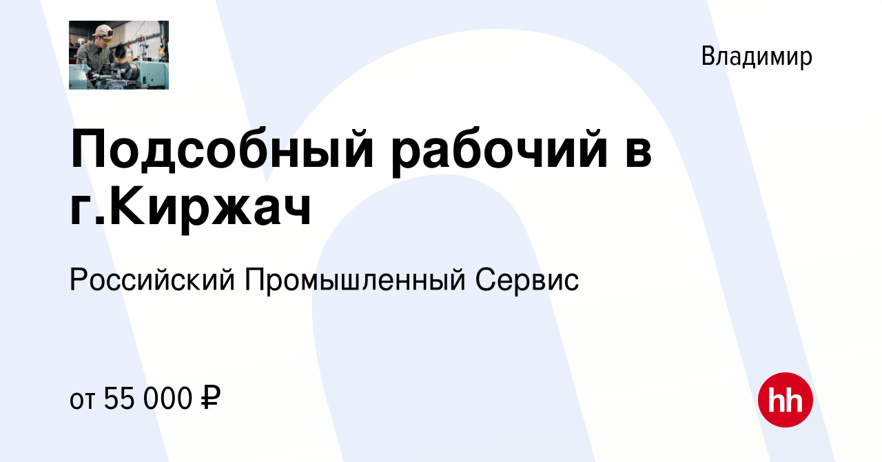 Вакансия Подсобный рабочий в г.Киржач во Владимире, работа в компании  Российский Промышленный Сервис (вакансия в архиве c 31 июля 2023)