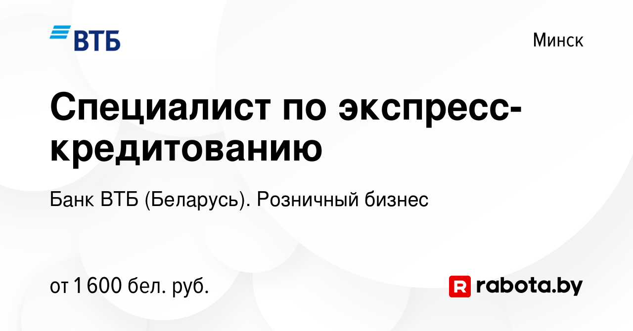 Вакансия Специалист по экспресс-кредитованию в Минске, работа в компании Банк  ВТБ (Беларусь). Розничный бизнес (вакансия в архиве c 8 декабря 2023)