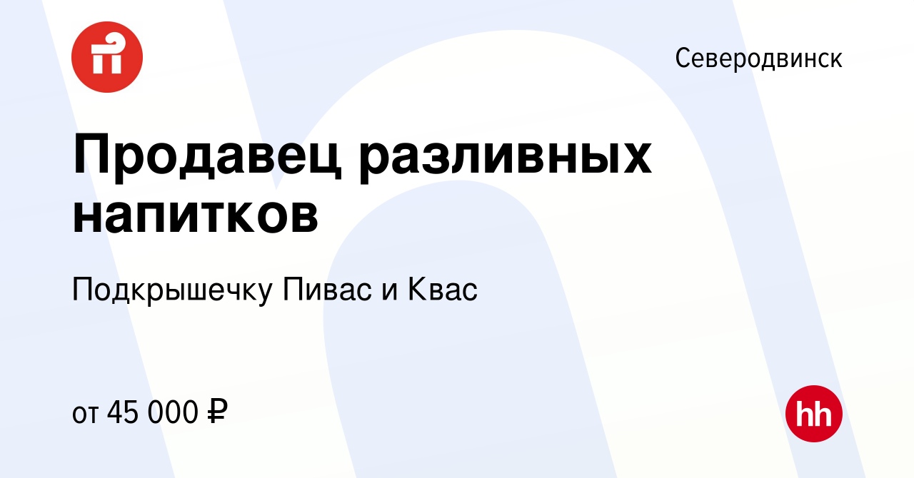 Вакансия Продавец разливных напитков в Северодвинске, работа в компании  Подкрышечку Пивас и Квас (вакансия в архиве c 9 июня 2023)