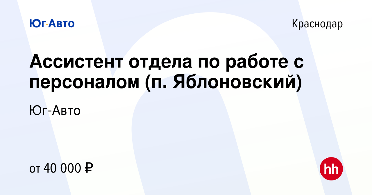 Вакансия Ассистент отдела по работе с персоналом (п. Яблоновский) в  Краснодаре, работа в компании Юг-Авто (вакансия в архиве c 27 апреля 2023)