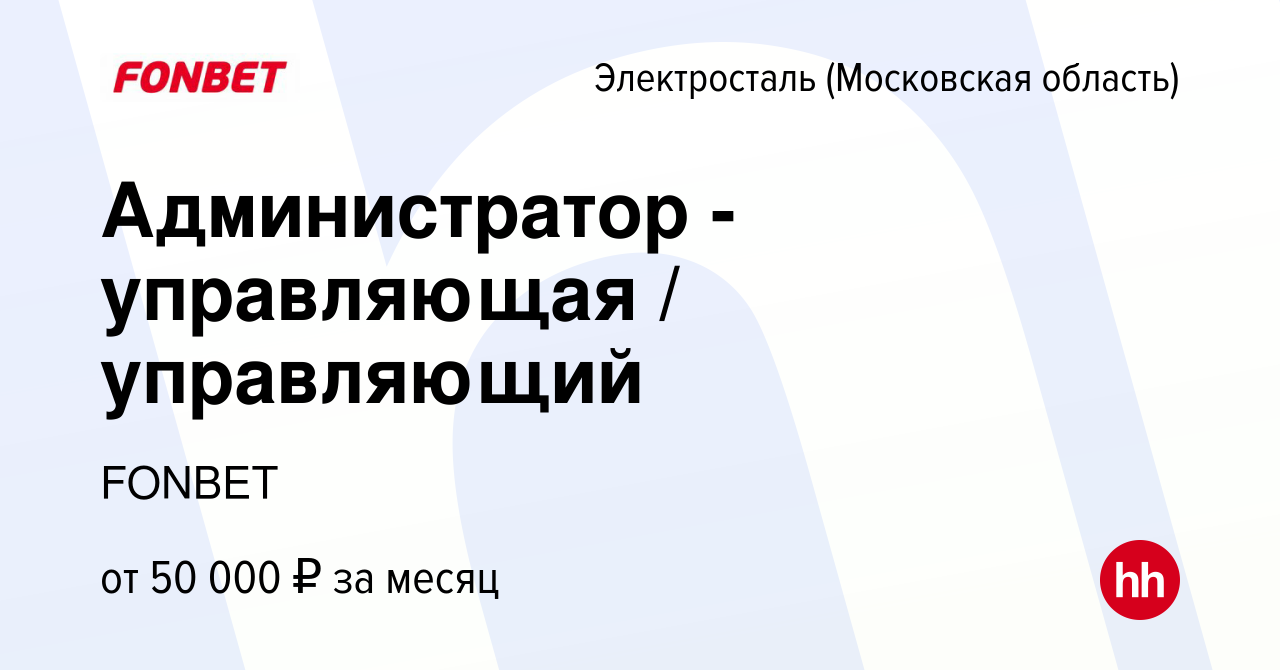 Вакансия Администратор - управляющая / управляющий в Электростали, работа в  компании FONBET (вакансия в архиве c 12 мая 2023)