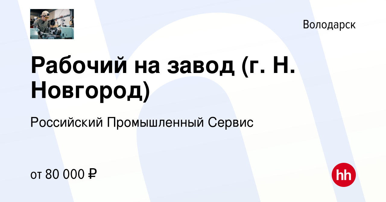 Вакансия Рабочий на завод (г. Н. Новгород) в Володарске, работа в компании  Российский Промышленный Сервис (вакансия в архиве c 3 августа 2023)