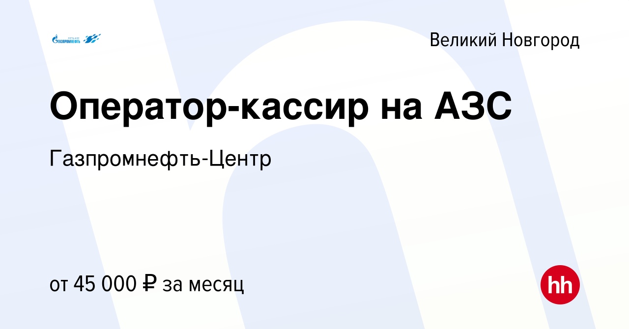 Вакансия Оператор-кассир на АЗС в Великом Новгороде, работа в компании  Гaзпромнефть-Центр (вакансия в архиве c 1 июля 2023)