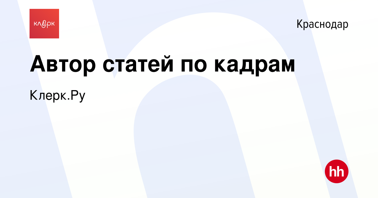 Вакансия Автор статей по кадрам в Краснодаре, работа в компании Клерк.Ру  (вакансия в архиве c 2 мая 2023)