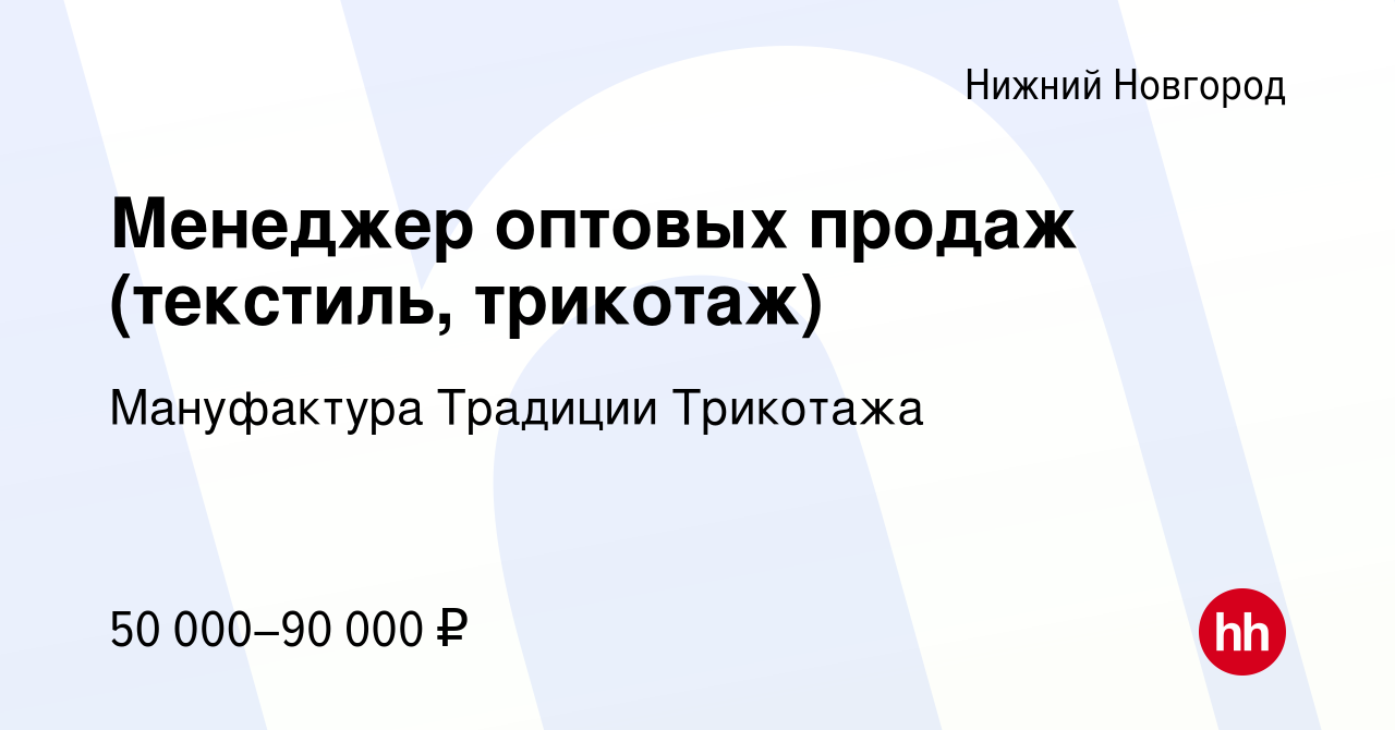 Вакансия Менеджер оптовых продаж (текстиль, трикотаж) в Нижнем Новгороде,  работа в компании Мануфактура Традиции Трикотажа (вакансия в архиве c 18  мая 2023)