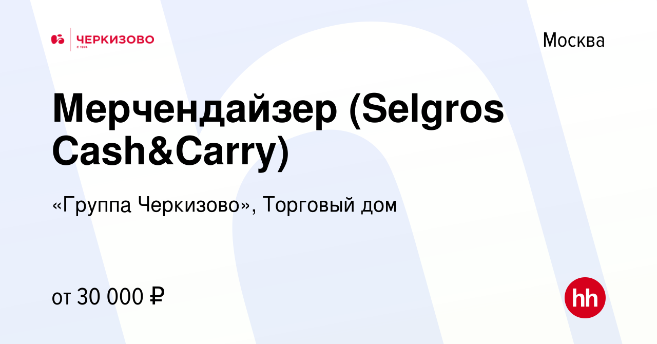 Вакансия Мерчендайзер (Selgros Cash&Carry) в Москве, работа в компании  «Группа Черкизово», Торговый дом (вакансия в архиве c 28 декабря 2023)