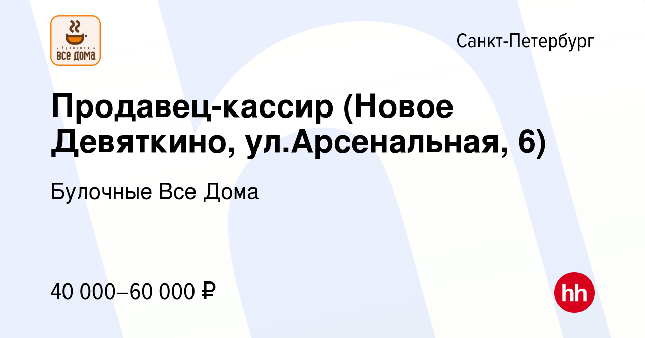 Вакансия Продавец-кассир (Новое Девяткино, ул.Арсенальная, 6) в  Санкт-Петербурге, работа в компании Булочные Все Дома (вакансия в архиве c  18 мая 2023)