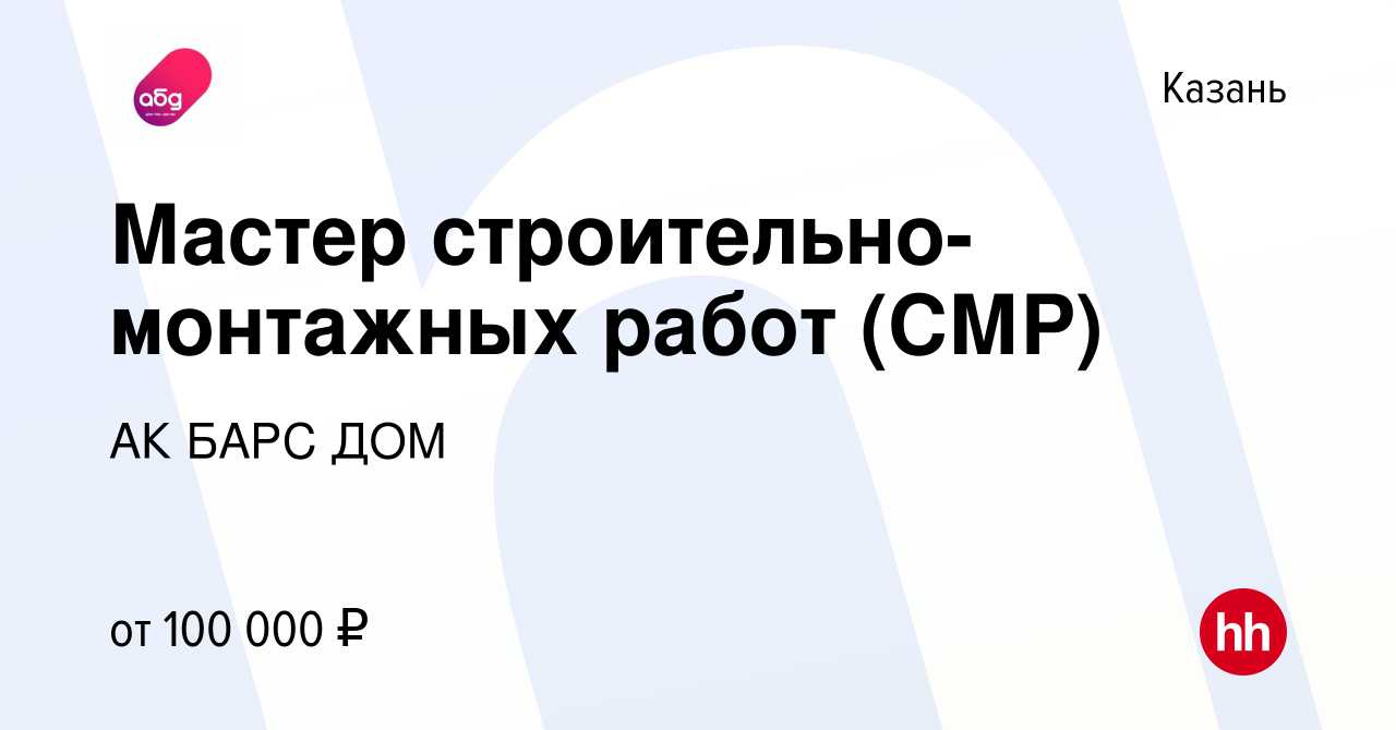 Вакансия Мастер строительно-монтажных работ (СМР) в Казани, работа в  компании АК БАРС ДОМ (вакансия в архиве c 8 июня 2023)