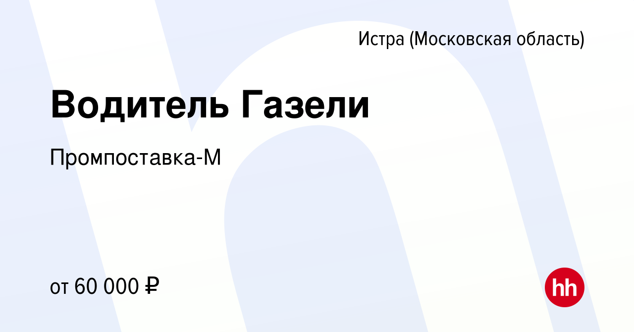 Вакансия Водитель Газели в Истре, работа в компании Промпоставка-М  (вакансия в архиве c 16 мая 2023)