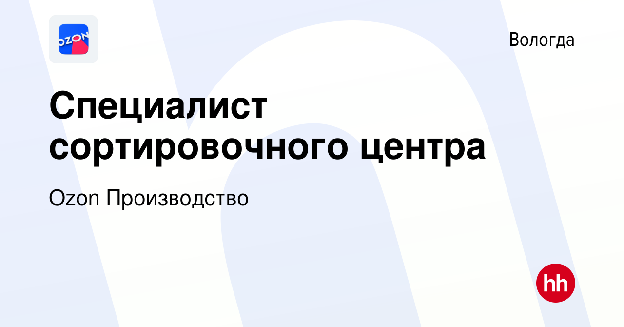 Вакансия Специалист сортировочного центра в Вологде, работа в компании Ozon  Производство (вакансия в архиве c 10 мая 2023)