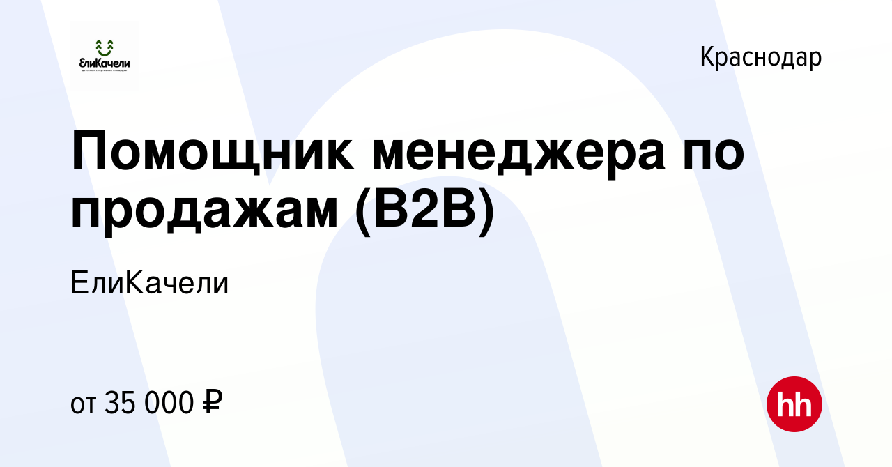 Вакансия Помощник менеджера по продажам (B2B) в Краснодаре, работа в  компании ЕлиКачели (вакансия в архиве c 18 мая 2023)