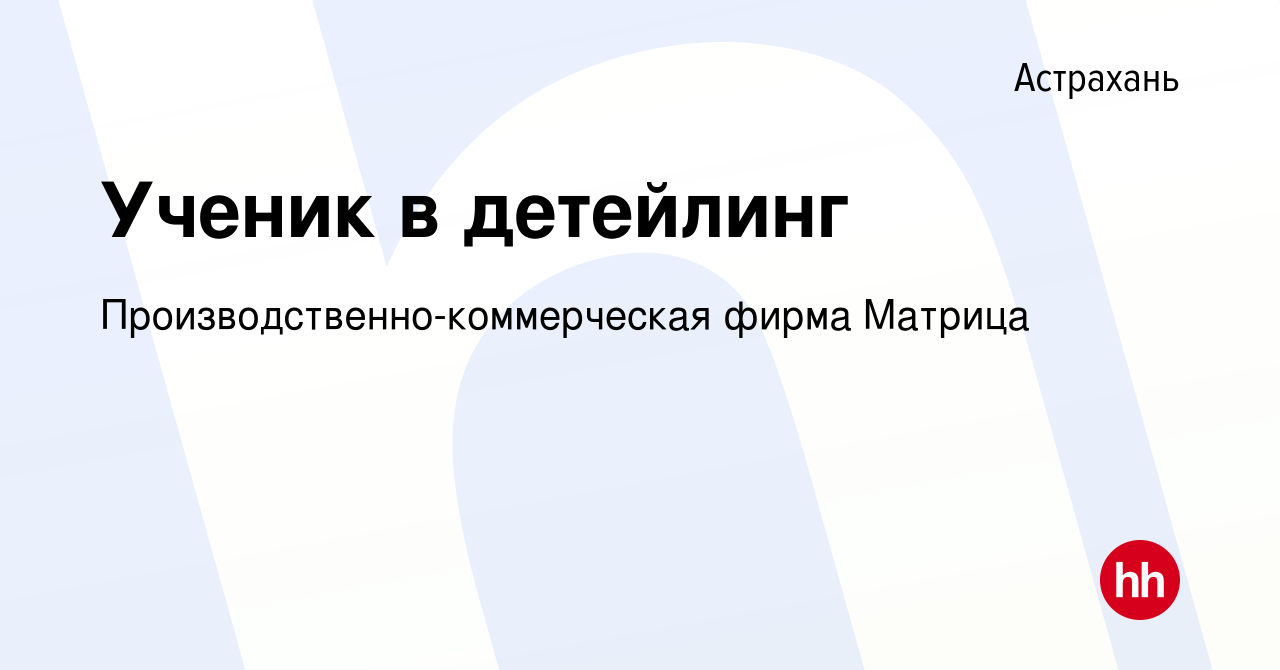 Вакансия Ученик в детейлинг в Астрахани, работа в компании  Производственно-коммерческая фирма Матрица (вакансия в архиве c 18 мая 2023)