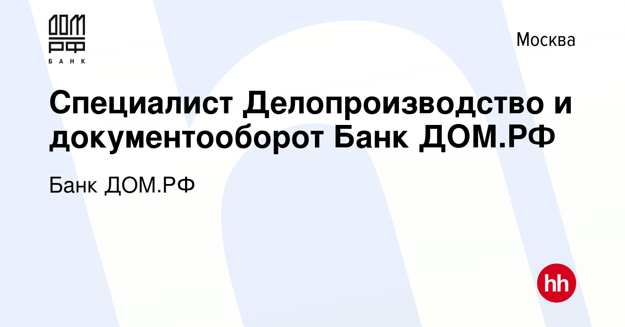 Вакансия Специалист Делопроизводство и документооборот Банк ДОМ.РФ в  Москве, работа в компании Банк ДОМ.РФ (вакансия в архиве c 7 июня 2023)