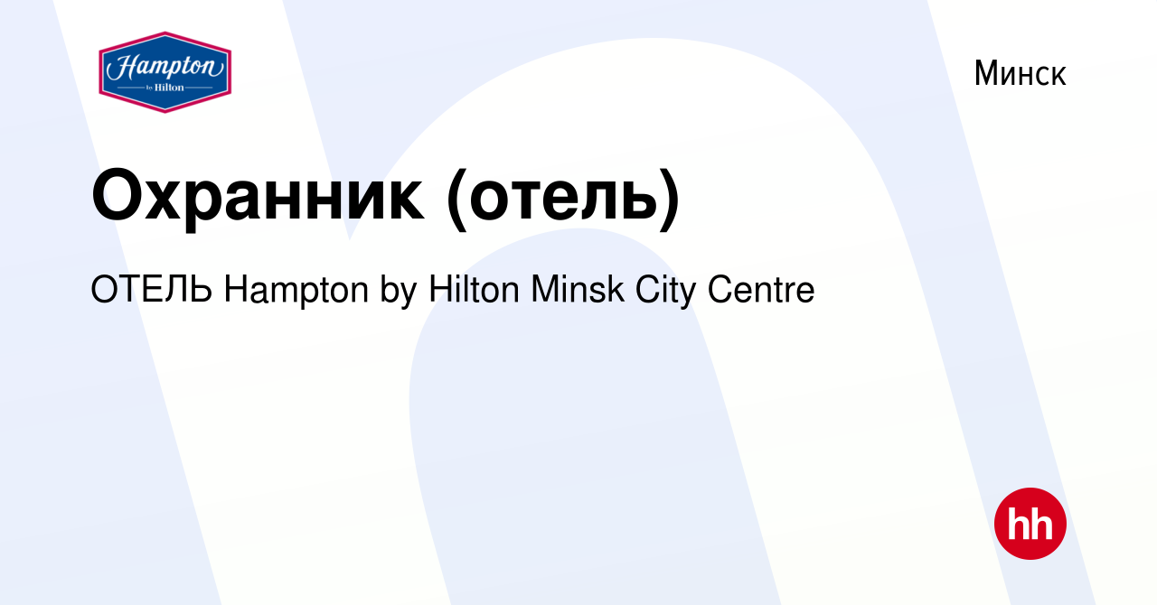 Вакансия Охранник (отель) в Минске, работа в компании ОТЕЛЬ Hampton by  Hilton Minsk City Centre (вакансия в архиве c 10 мая 2023)