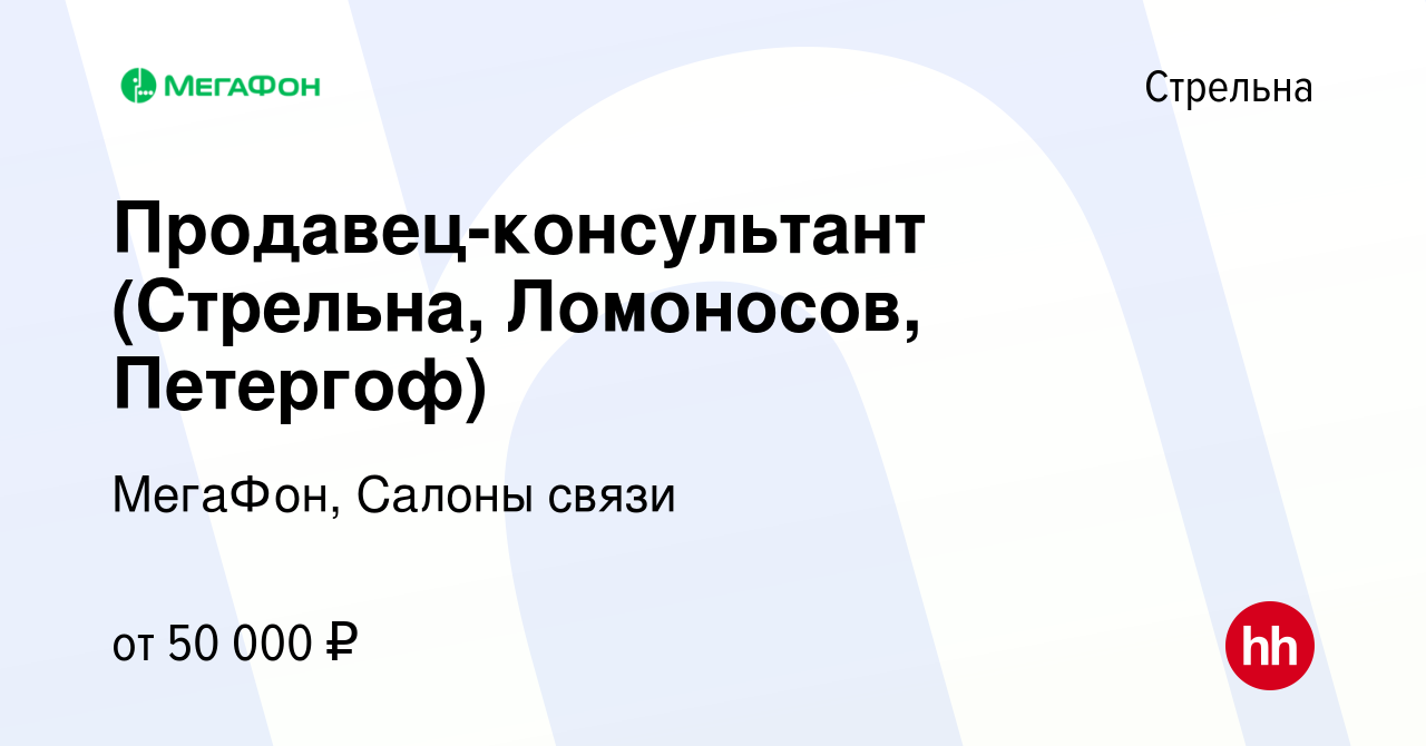 Вакансия Продавец-консультант (Стрельна, Ломоносов, Петергоф) в Стрельне,  работа в компании МегаФон, Салоны связи (вакансия в архиве c 19 июля 2023)