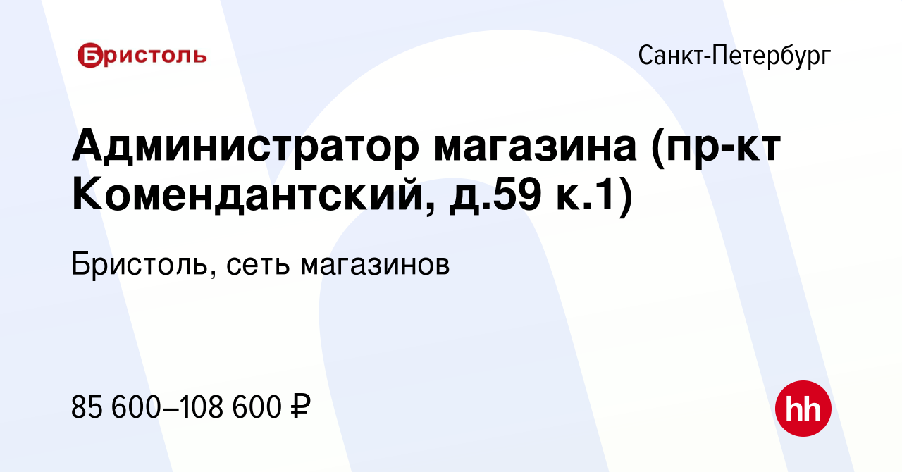 Вакансия Администратор магазина (пр-кт Комендантский, д.59 к.1) в  Санкт-Петербурге, работа в компании Бристоль, сеть магазинов (вакансия в  архиве c 9 января 2024)