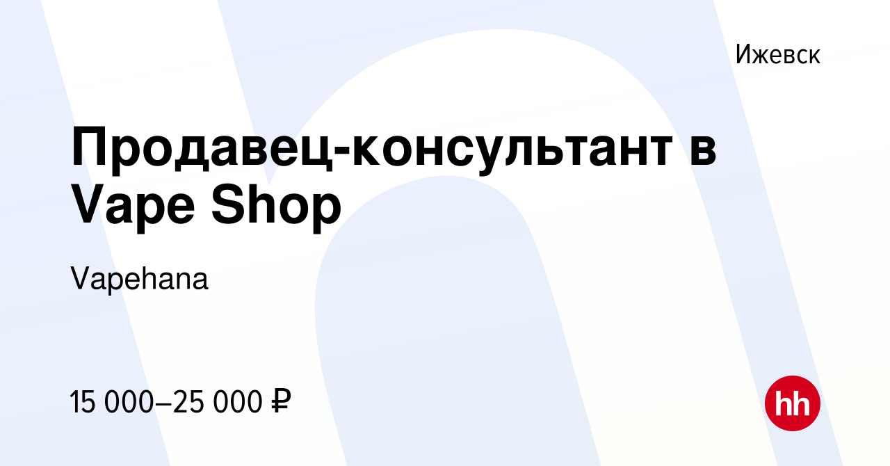 Вакансия Продавец-консультант в Vape Shop в Ижевске, работа в компании  Vapehana (вакансия в архиве c 18 мая 2023)