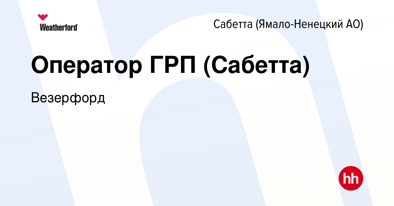 Вакансия Оператор ГРП (Сабетта) в Сабетте (Ямало-Ненецком АО), работа в  компании Weatherford (вакансия в архиве c 28 июля 2023)