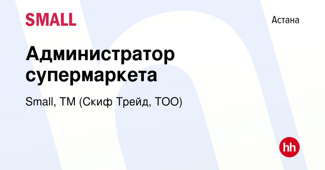 Вакансия Администратор супермаркета в Астане, работа в компании Small, ТМ  (Скиф Трейд, ТОО) (вакансия в архиве c 18 мая 2023)