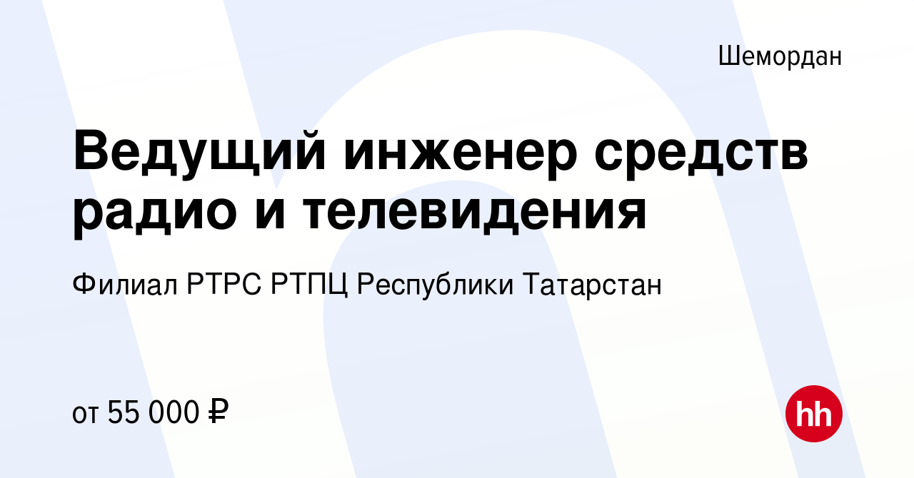 Вакансия Ведущий инженер средств радио и телевидения в Шемордане, работа в  компании Филиал РТРС РТПЦ Республики Татарстан