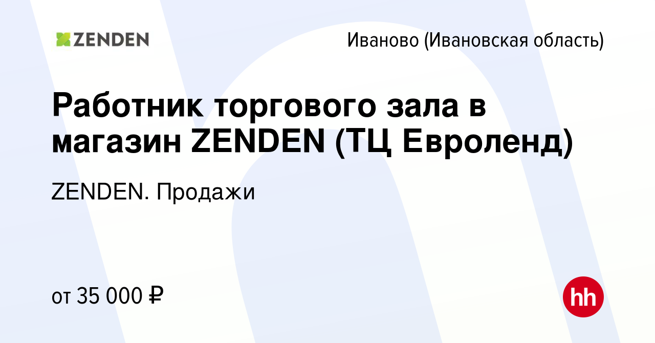 Вакансия Работник торгового зала в магазин ZENDEN (ТЦ Евроленд) в Иваново,  работа в компании ZENDEN. Продажи (вакансия в архиве c 5 сентября 2023)