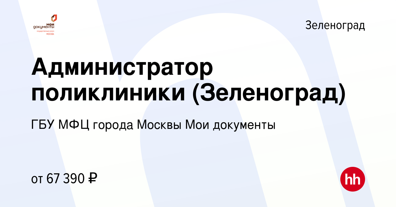 Вакансия Администратор поликлиники (Зеленоград) в Зеленограде, работа в  компании ГБУ МФЦ города Москвы Мои документы (вакансия в архиве c 1 августа  2023)