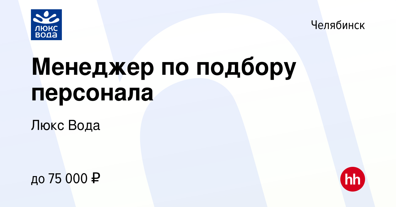 Вакансия Менеджер по подбору персонала в Челябинске, работа в компании Люкс  Вода (вакансия в архиве c 6 октября 2023)