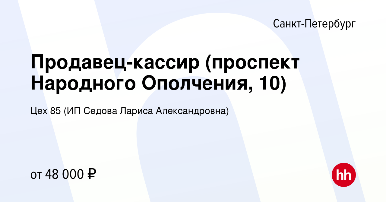 Вакансия Продавец-кассир (проспект Народного Ополчения, 10) в  Санкт-Петербурге, работа в компании Цех 85 (ИП Седова Лариса Александровна)  (вакансия в архиве c 10 мая 2023)