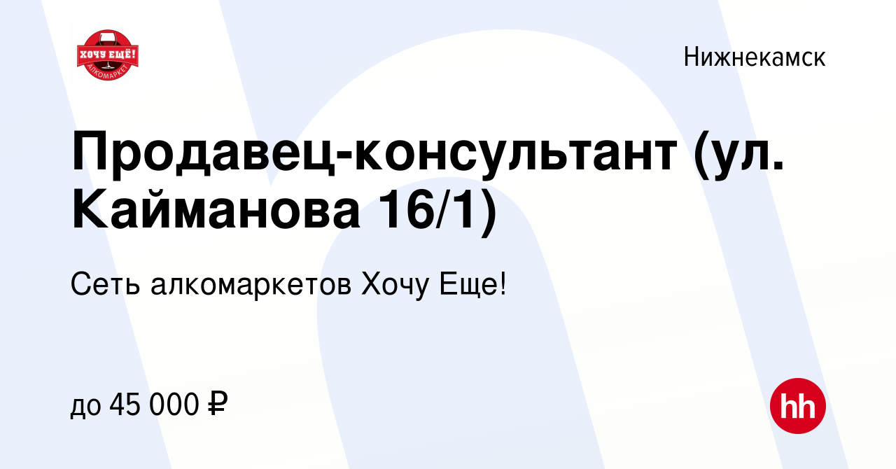 Вакансия Продавец-консультант (ул. Кайманова 16/1) в Нижнекамске, работа в  компании Сеть алкомаркетов Хочу Еще! (вакансия в архиве c 6 июля 2023)