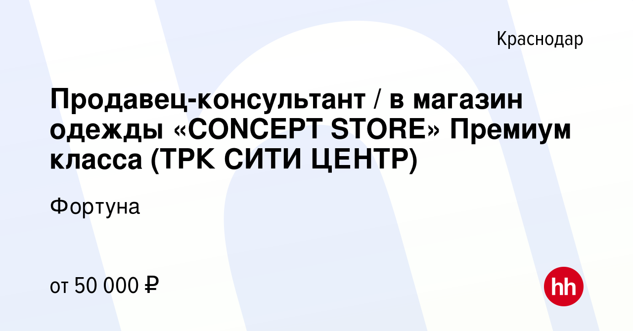 Вакансия Продавец-консультант / в магазин одежды «CONCEPT STORE» Премиум  класса (ТРК СИТИ ЦЕНТР) в Краснодаре, работа в компании Фортуна (вакансия в  архиве c 19 мая 2023)