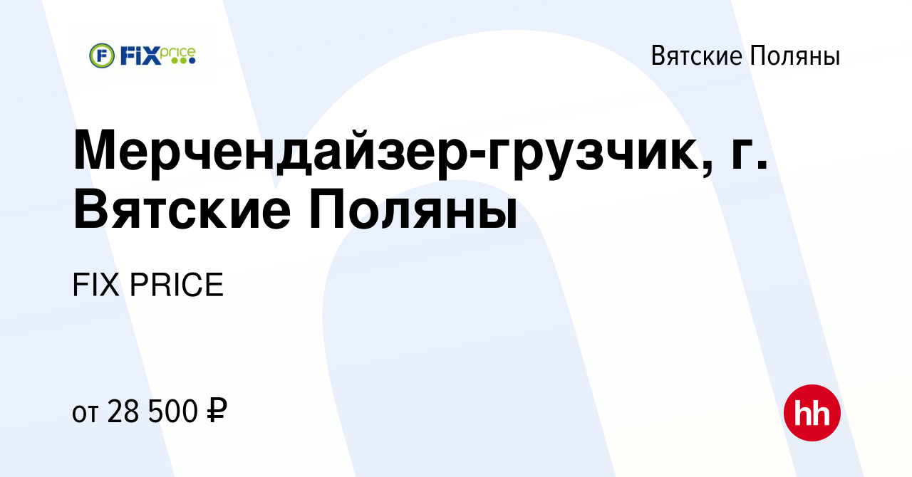 Вакансия Мерчендайзер-грузчик, г. Вятские Поляны в Вятских Полянах, работа  в компании FIX PRICE (вакансия в архиве c 19 мая 2023)