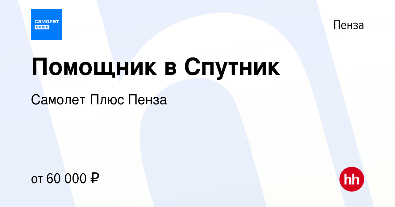 Вакансия Помощник в Спутник в Пензе, работа в компании Самолет Плюс Пенза  (вакансия в архиве c 3 мая 2023)