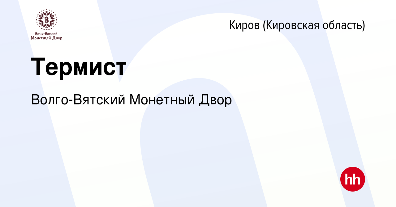 Вакансия Термист в Кирове (Кировская область), работа в компании  Волго-Вятский Монетный Двор (вакансия в архиве c 19 мая 2023)