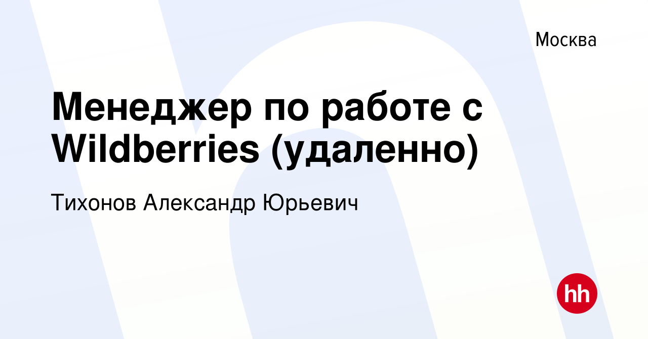 Вакансия Менеджер по работе с Wildberries (удаленно) в Москве, работа в  компании Тихонов Александр Юрьевич (вакансия в архиве c 5 июня 2023)