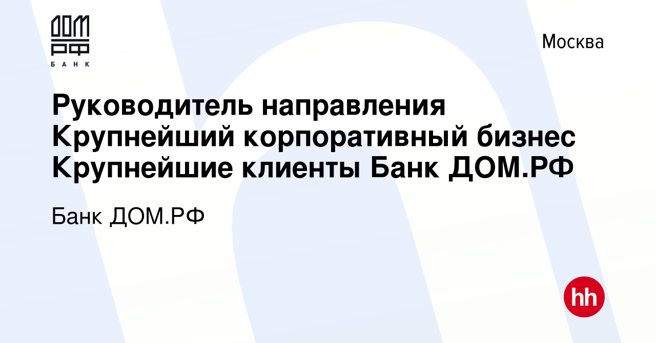 Вакансия Руководитель направления Крупнейший корпоративный бизнес  Крупнейшие клиенты Банк ДОМ.РФ в Москве, работа в компании Банк ДОМ.РФ  (вакансия в архиве c 8 июля 2023)