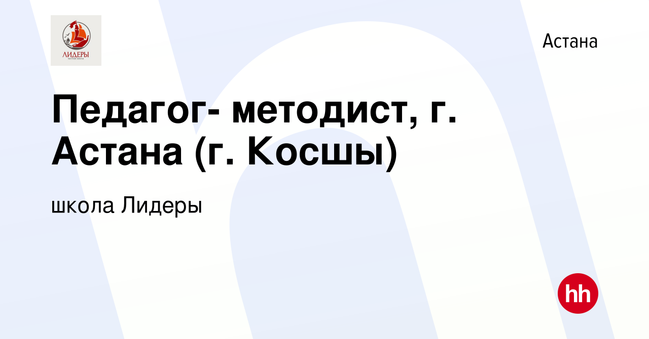 Вакансия Педагог- методист, г. Астана (г. Косшы) в Астане, работа в  компании школа Лидеры (вакансия в архиве c 10 мая 2023)