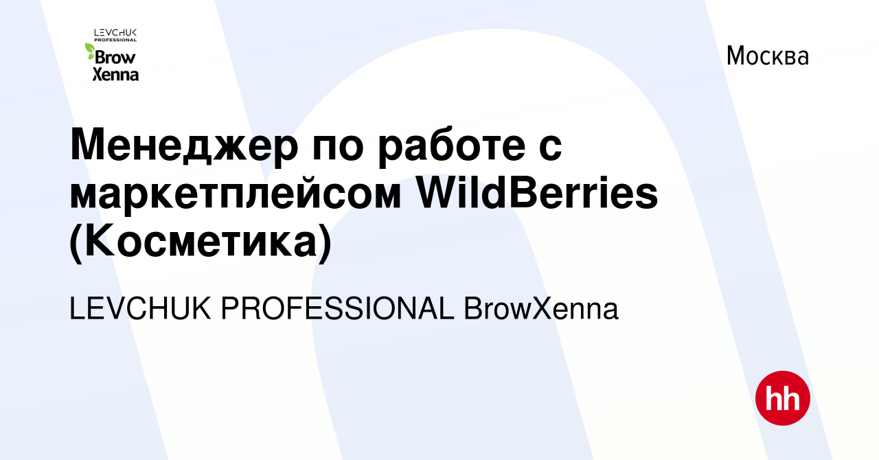 Вакансия Менеджер по работе с маркетплейсом WildBerries (Косметика) в  Москве, работа в компании LEVCHUK PROFESSIONAL BrowXenna (вакансия в архиве  c 19 мая 2023)