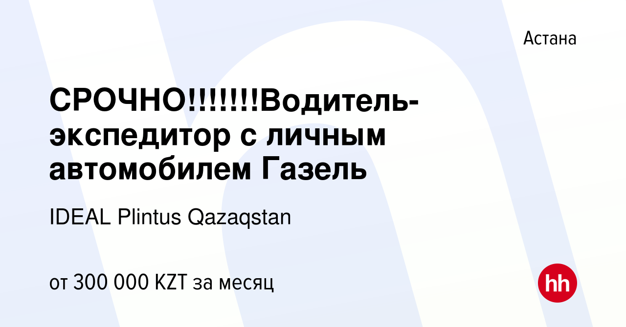 Вакансия СРОЧНО!!!!!!!Водитель-экспедитор с личным автомобилем Газель в  Астане, работа в компании IDEAL Plintus Qazaqstan (вакансия в архиве c 13  июня 2023)