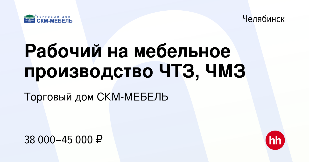 Вакансия Рабочий на мебельное производство ЧТЗ, ЧМЗ в Челябинске, работа в  компании Торговый дом СКМ-МЕБЕЛЬ (вакансия в архиве c 28 мая 2023)