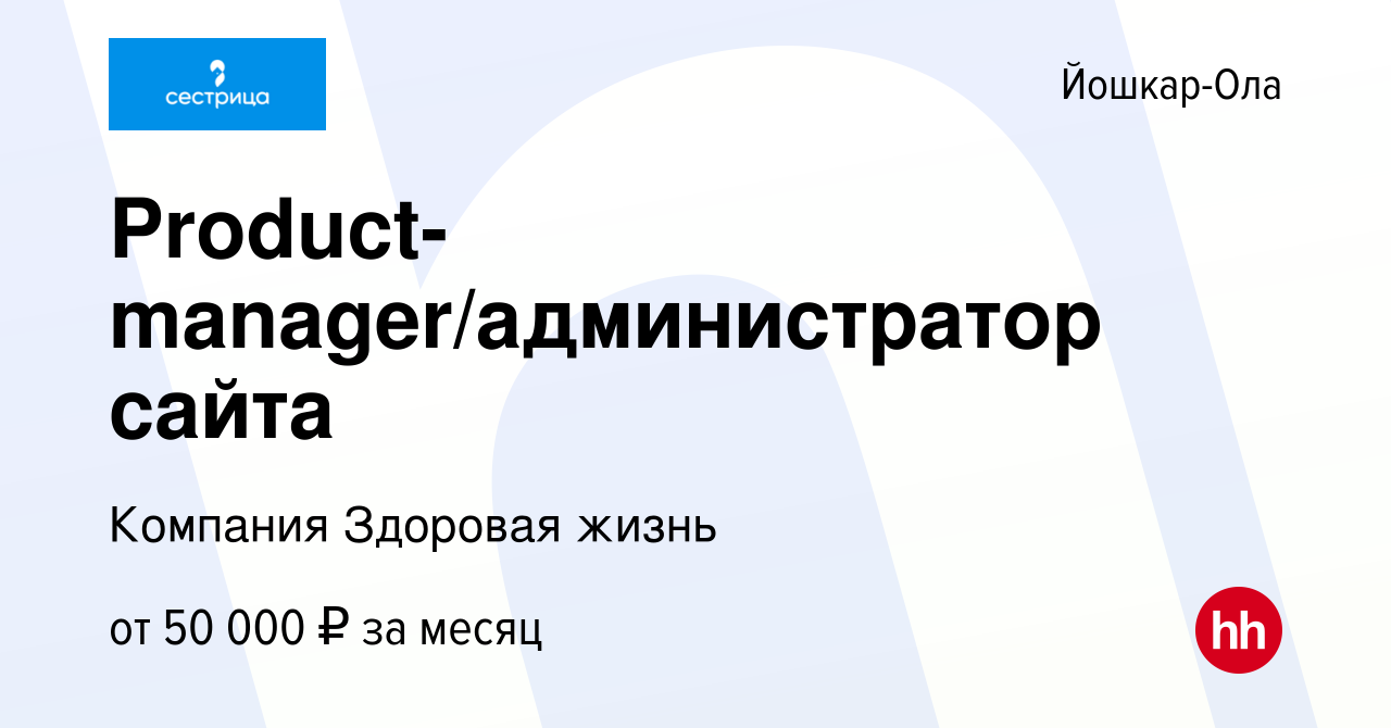 Вакансия Product-manager/администратор сайта в Йошкар-Оле, работа в  компании Здоровая жизнь (вакансия в архиве c 18 мая 2023)