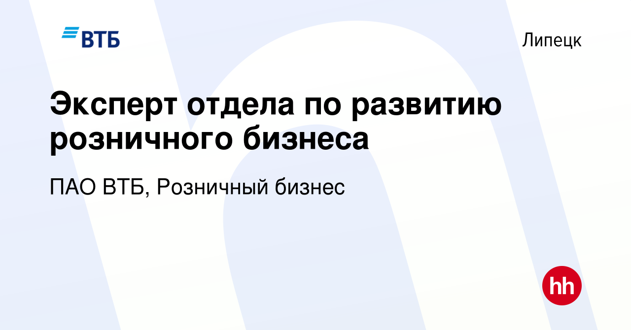 Вакансия Эксперт отдела по развитию розничного бизнеса в Липецке, работа в  компании ПАО ВТБ, Розничный бизнес (вакансия в архиве c 29 мая 2023)