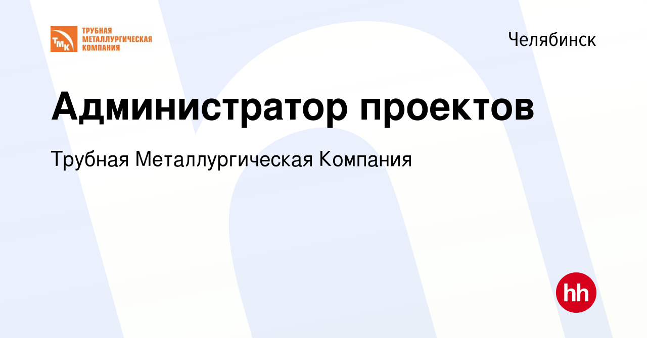 Вакансия Администратор проектов в Челябинске, работа в компании Трубная  Металлургическая Компания