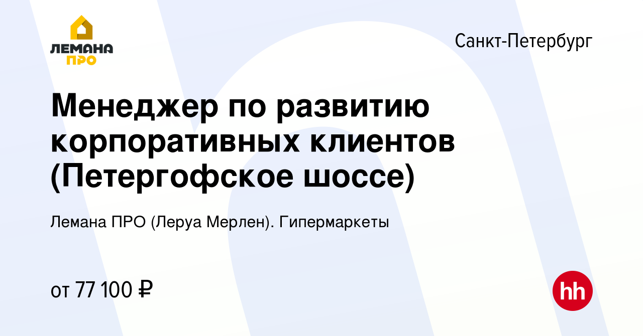 Вакансия Менеджер по развитию корпоративных клиентов (Петергофское шоссе) в  Санкт-Петербурге, работа в компании Леруа Мерлен. Гипермаркеты (вакансия в  архиве c 23 августа 2023)