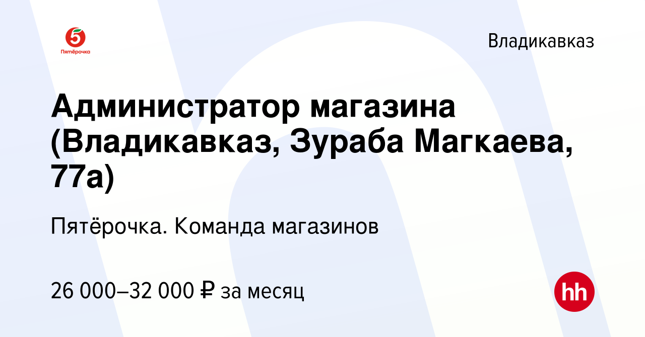 Вакансия Администратор магазина (Владикавказ, Зураба Магкаева, 77а) во  Владикавказе, работа в компании Пятёрочка. Команда магазинов (вакансия в  архиве c 20 мая 2023)