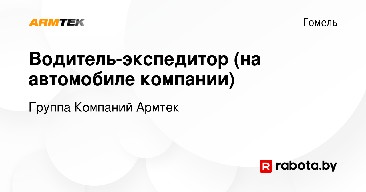 Вакансия Водитель-экспедитор (на автомобиле компании) в Гомеле, работа в  компании Группа Компаний Армтек (вакансия в архиве c 20 мая 2023)