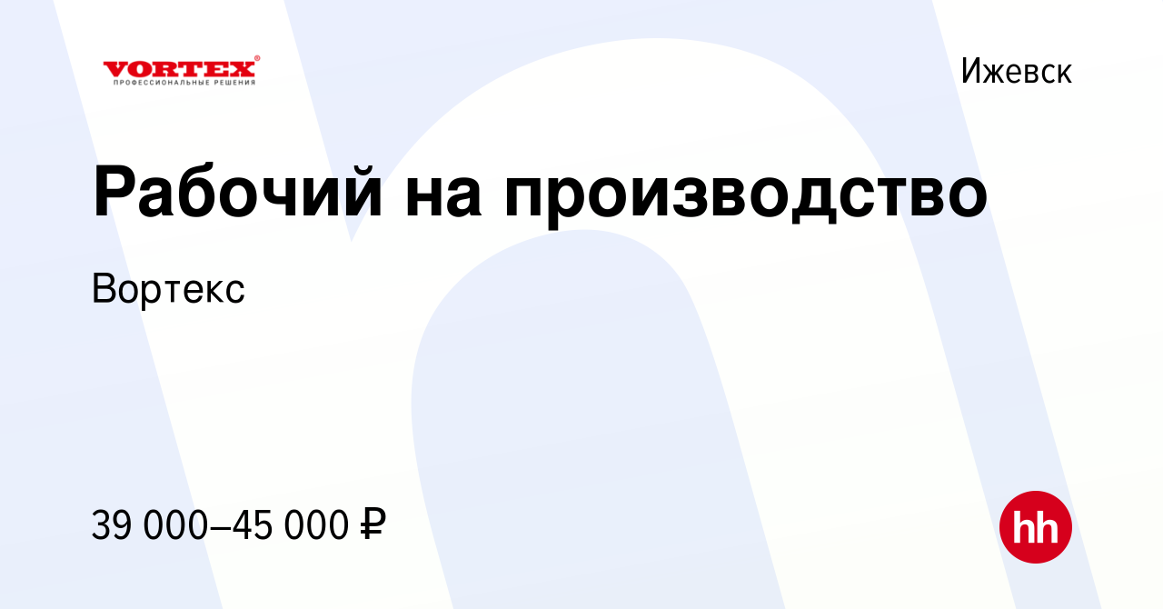 Вакансия Рабочий на производство в Ижевске, работа в компании Вортекс  (вакансия в архиве c 18 ноября 2023)