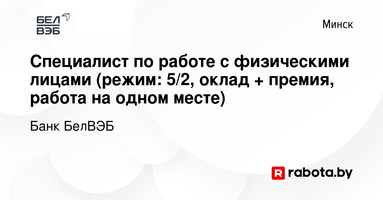 Вакансия Специалист по работе с физическими лицами (режим: 5/2, оклад +  премия, работа на одном месте) в Минске, работа в компании Банк БелВЭБ  (вакансия в архиве c 19 июня 2023)