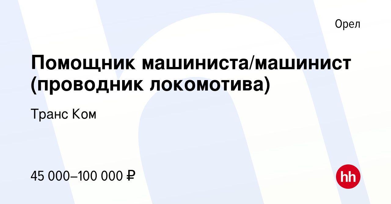 Вакансия Помощник машиниста/машинист (проводник локомотива) в Орле, работа  в компании Транс Ком (вакансия в архиве c 20 мая 2023)